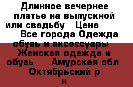 Длинное вечернее платье на выпускной или свадьбу › Цена ­ 11 700 - Все города Одежда, обувь и аксессуары » Женская одежда и обувь   . Амурская обл.,Октябрьский р-н